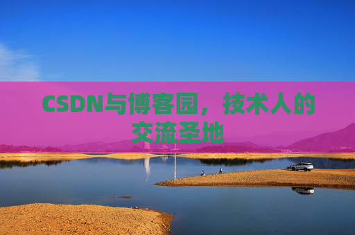 CSDN与博客园,技术人的交流圣地 CSDN与博客园,技术人的交流圣地