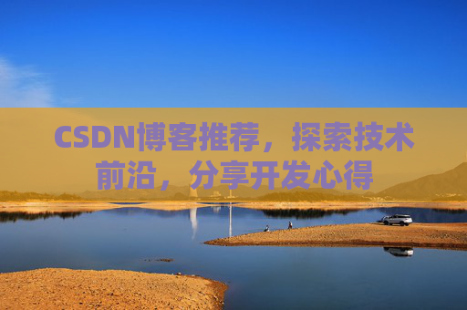 CSDN博客推荐,探索技术前沿,分享开发心得